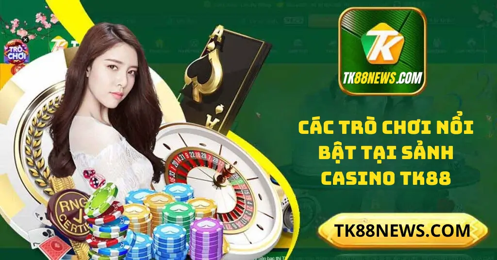 Các Trò Chơi Nổi Bật Tại Sảnh Casino TK88